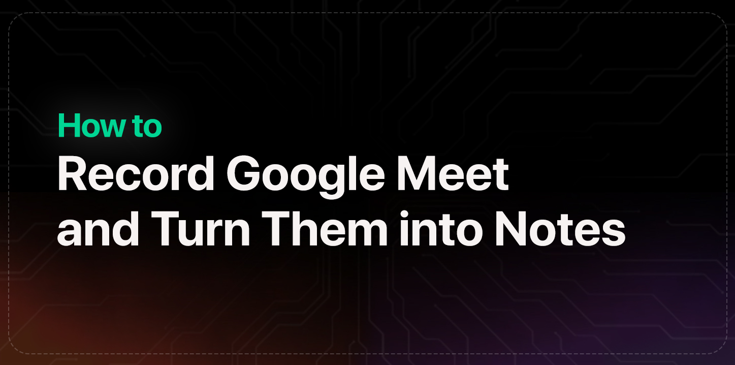 Cover image for How to Record Google Meet and Convert Meetings into Notes